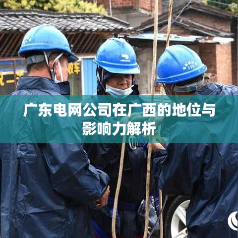 广东电网公司在广西的地位与影响力解析