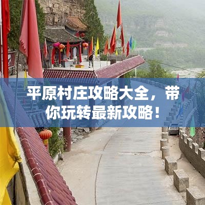 平原村庄攻略大全,带你玩转最新攻略!