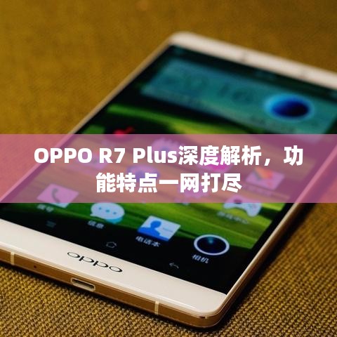 OPPO R7 Plus深度解析，功能特点一网打尽