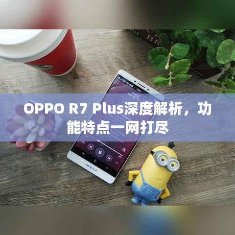 OPPO R7 Plus深度解析,功能特点一网打尽