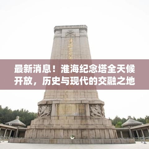 最新消息！淮海纪念塔全天候开放，历史与现代的交融之地