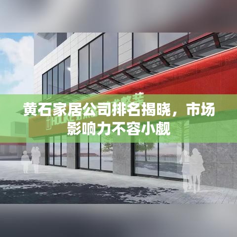 黄石家居公司排名揭晓,市场影响力不容小觑