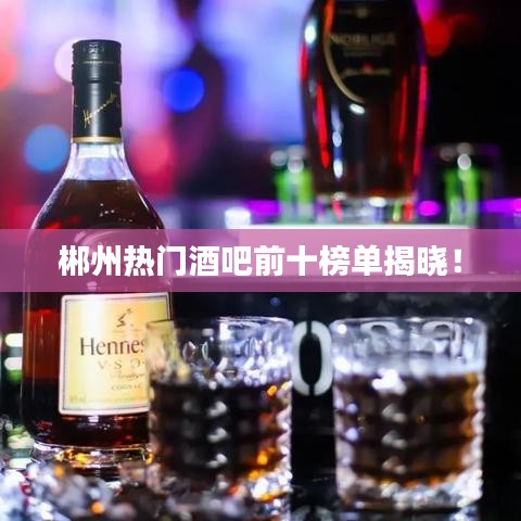郴州热门酒吧前十榜单揭晓!