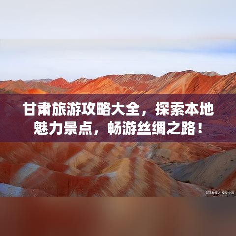甘肃旅游攻略大全,探索本地魅力景点,畅游丝绸之路!
