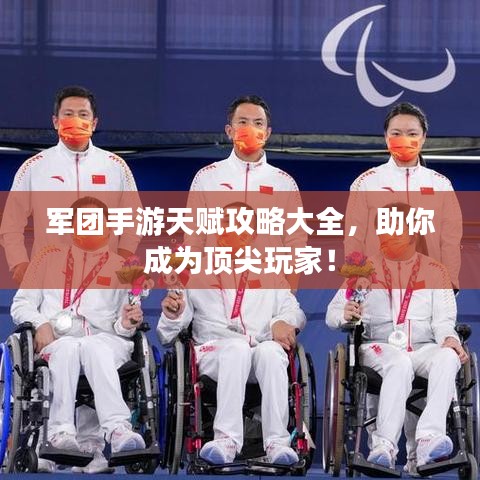 军团手游天赋攻略大全,助你成为顶尖玩家!