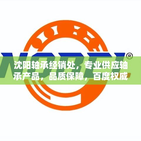 沈阳轴承经销处,专业供应轴承产品,品质保障,百度权威收录!