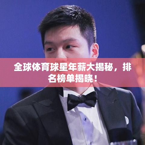 全球体育球星年薪大揭秘，排名榜单揭晓！