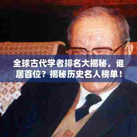 全球古代学者排名大揭秘,谁居首位?揭秘历史名人榜单!