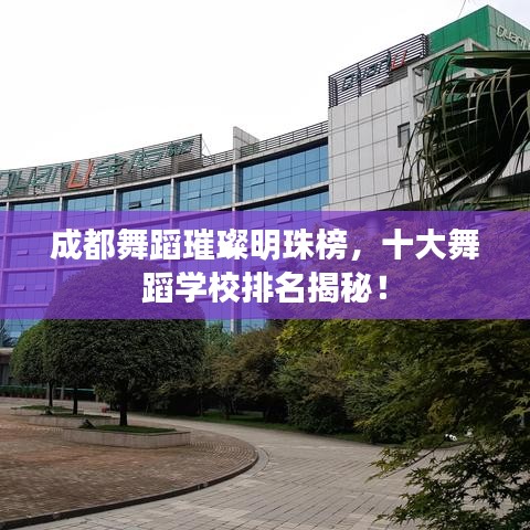 成都舞蹈璀璨明珠榜,十大舞蹈学校排名揭秘!