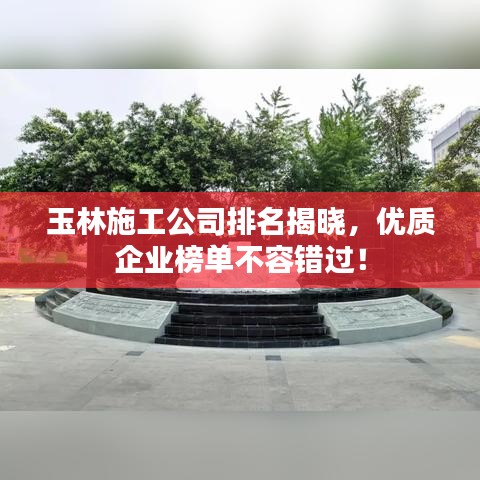 玉林施工公司排名揭晓,优质企业榜单不容错过!