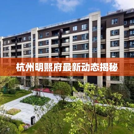 杭州明熙府最新动态揭秘