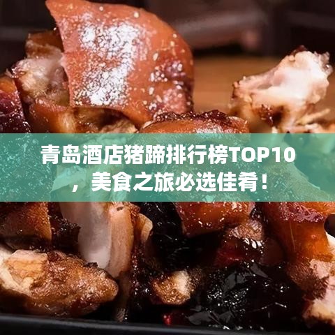 青岛酒店猪蹄排行榜TOP10,美食之旅必选佳肴!