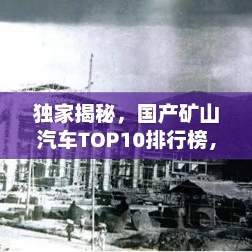 独家揭秘，国产矿山汽车TOP10排行榜，谁领风骚？