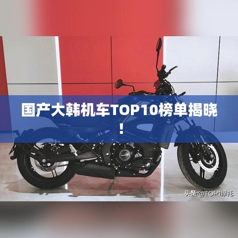 国产大韩机车TOP10榜单揭晓！