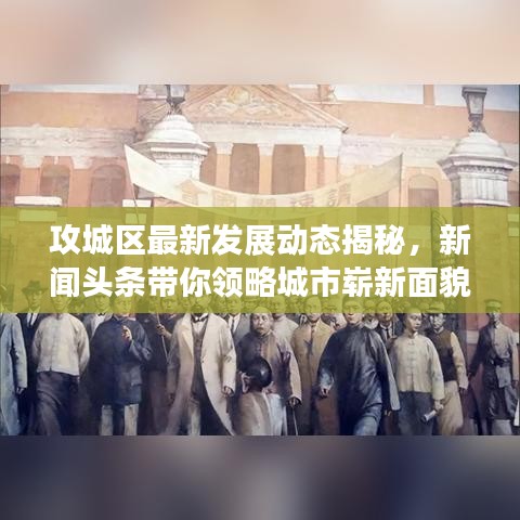 攻城区最新发展动态揭秘，新闻头条带你领略城市崭新面貌