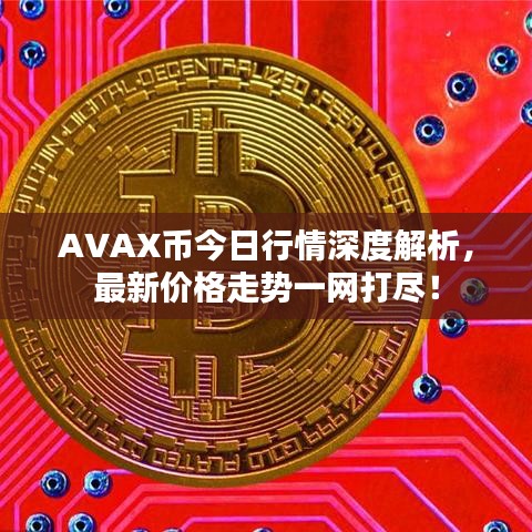 AVAX币今日行情深度解析,最新价格走势一网打尽!