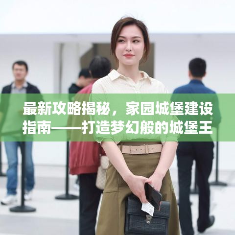 最新攻略揭秘,家园城堡建设指南——打造梦幻般的城堡王国