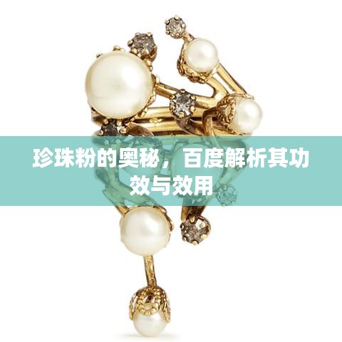 珍珠粉的奥秘,百度解析其功效与效用