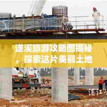 遂溪旅游攻略图揭秘,探索这片美丽土地的绝佳旅程!