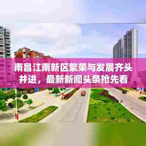 南昌江南新区繁荣与发展齐头并进,最新新闻头条抢先看