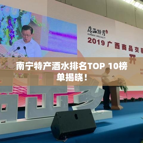 南宁特产酒水排名TOP 10榜单揭晓!