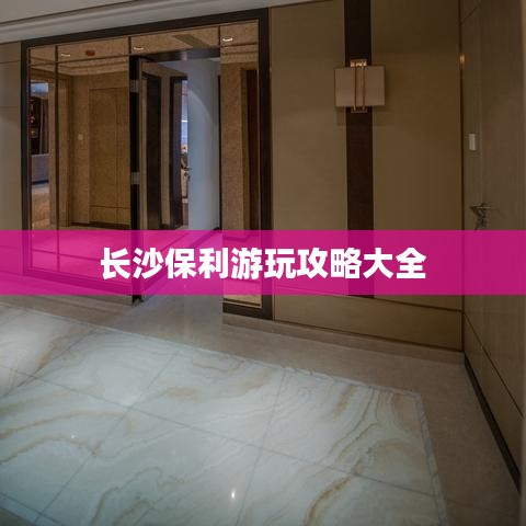 长沙保利游玩攻略大全