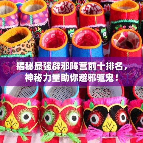 揭秘最强辟邪阵营前十排名,神秘力量助你避邪驱鬼!