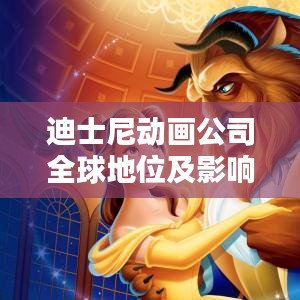 迪士尼动画公司全球地位及影响力揭秘,动画领域的翘楚霸主