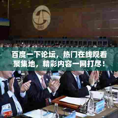 百度一下论坛,热门在线观看聚集地,精彩内容一网打尽!
