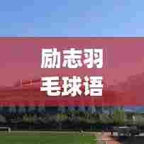 励志羽毛球语录集锦,激励你翱翔球场!