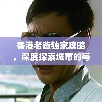香港老爸独家攻略,深度探索城市的每一角落