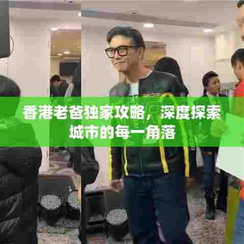 香港老爸独家攻略,深度探索城市的每一角落