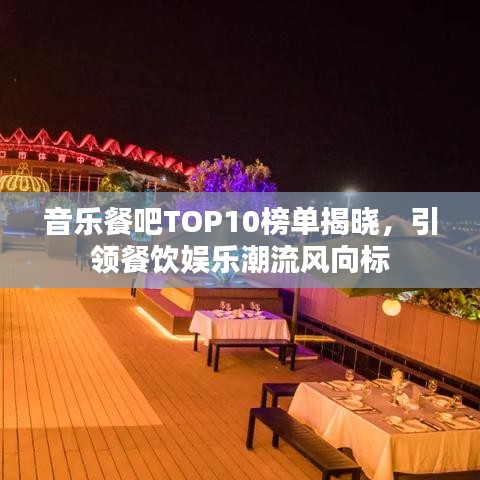 音乐餐吧TOP10榜单揭晓,引领餐饮娱乐潮流风向标