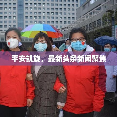 平安凯旋,最新头条新闻聚焦