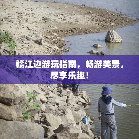 赣江边游玩指南,畅游美景,尽享乐趣!