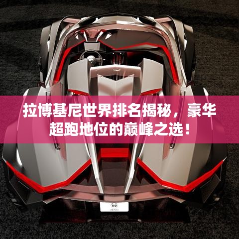 拉博基尼世界排名揭秘,豪华超跑地位的巅峰之选!