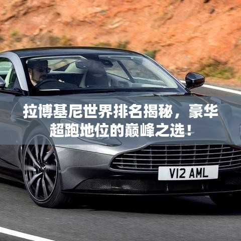拉博基尼世界排名揭秘,豪华超跑地位的巅峰之选!