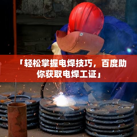 「轻松掌握电焊技巧，百度助你获取电焊工证」