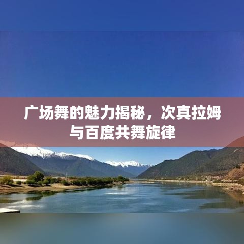 广场舞的魅力揭秘,次真拉姆与百度共舞旋律