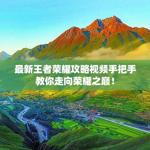 最新王者荣耀攻略视频手把手教你走向荣耀之巅!