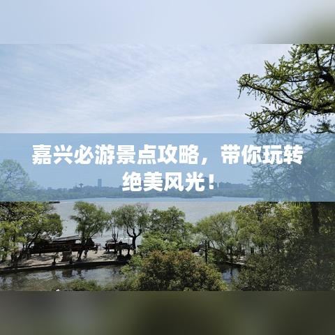 嘉兴必游景点攻略,带你玩转绝美风光!