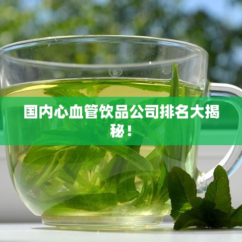 国内心血管饮品公司排名大揭秘!