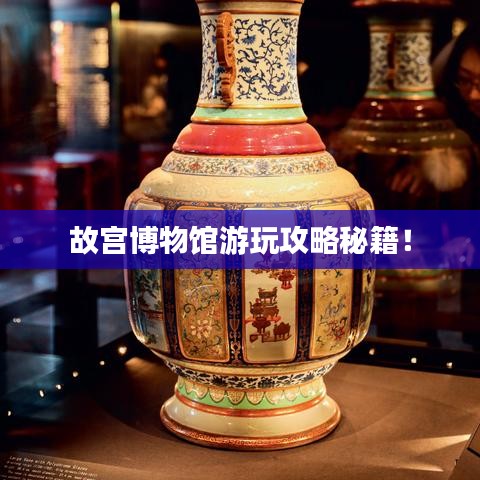 故宫博物馆游玩攻略秘籍!
