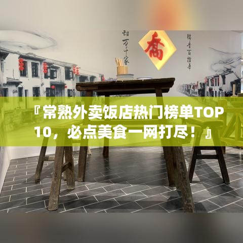 『常熟外卖饭店热门榜单TOP10,必点美食一网打尽!』