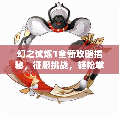 幻之试炼1全新攻略揭秘，征服挑战，轻松掌握制胜秘诀！
