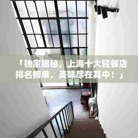 「独家揭秘,上海十大轻餐店排名榜单,美味尽在其中!」