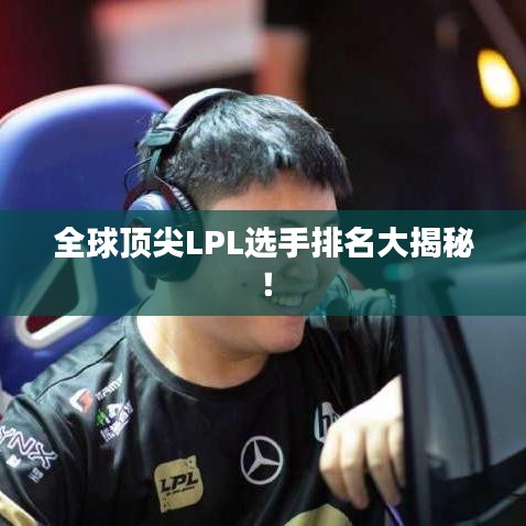 全球顶尖LPL选手排名大揭秘!