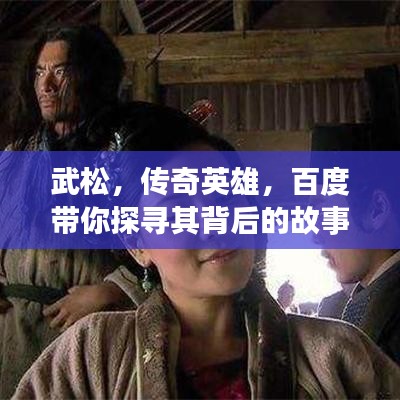 武松,传奇英雄,百度带你探寻其背后的故事