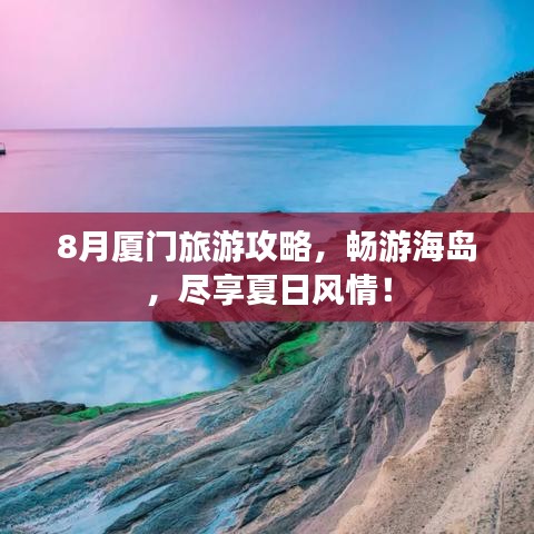 8月厦门旅游攻略,畅游海岛,尽享夏日风情!