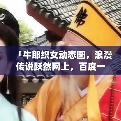 「牛郎织女动态图,浪漫传说跃然网上,百度一搜即现」